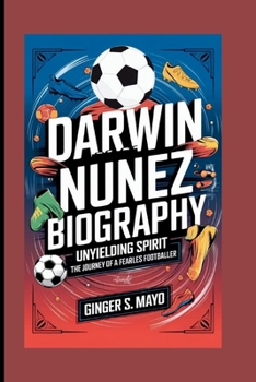 DARWIN NUNEZ BIOGRAPHY: Unyielding Spirit - The Journey of a Fearless Footballer