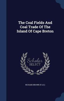Hardcover The Coal Fields And Coal Trade Of The Island Of Cape Breton Book
