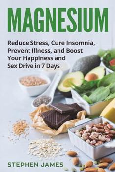 Paperback Magnesium: Reduce Stress, Cure Insomnia, Prevent Illness, and Boost Your Happiness and Sex Drive in 7 Days Book
