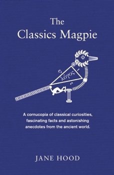 Hardcover Classics Magpie: A Cornucopia of Classical Curiosities, Fascinating Facts and Astonishing Anecdotes from the Ancient World Book