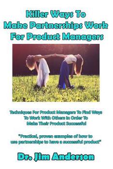 Paperback Killer Ways to Make Partnerships Work for Product Managers: Techniques for Product Managers to Find Ways to Work with Others in Order to Make Their Pr Book