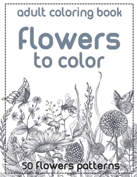 Paperback Flowers to Color: An Adult Coloring Book with More Than 50 Floral Designs, Flowers, Bouquets, Wreaths, Patterns, Decorations, Inspiratio Book