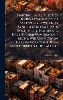 Martini Pegii, J. U. D. Des Hohen Dom-stiffts Zu Saltzburg Gewesenen Syndici Und Nachmals HochfÃ1/4rstl. Hof-raths, Drey BÃ1/4cher Vom Erb-bau-recht, ... Strittigkeiten Und Fällen... (German Edition)