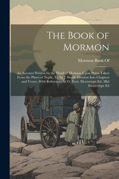 The Book of Mormon: An Account Written by the Hand of Mormon Upon Plates Taken From the Plates of Nephi, Tr. by J. Smith. Division Into Chapters and ... O. Pratt. Electrotype Ed. 3Rd Electrotype Ed