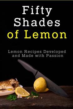 Paperback Fifty Shades of Lemon: Lemon Recipes Developed and Made with Passion Book