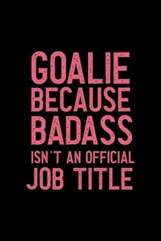 Goalie Because Badass Isn't An Official Job Title: All Purpose 6x9 Blank Lined Notebook Journal Way Better Than A Card Trendy Unique Gift Solid Black Lacrosse