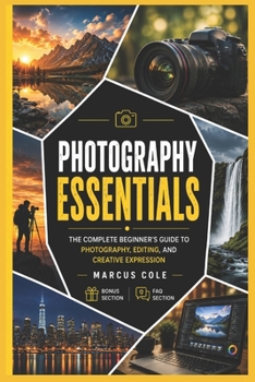 Photography Essentials: The Complete Beginner's Guide to Photography, Editing, and Creative Expression