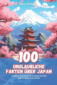 100 Unglaubliche Fakten über Japan: Ungewöhnliche Entdeckungen im Land der Aufgehenden Sonne