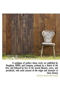 Paperback A Catalogue of Authors Whose Works Are Published by Houghton, Mifflin, and Company; Prefaced by a Sk [Large Print] Book