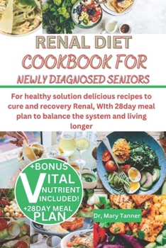 RENAL DIET COOKBOOK FOR NEWLY DIAGNOSED SENIORS: For healthy solution delicious recipes to cure and recovery Renal, WIth 28day meal plan to balance the system and living longer