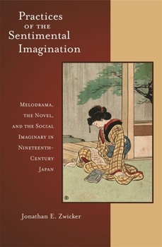 Practices of the Sentimental Imagination: Melodrama, the Novel, and the Social Imaginary in Nineteenth-Century Japan - Book #277 of the Harvard East Asian Monographs