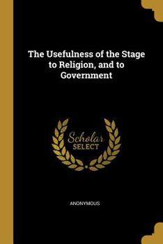 The Usefulness of the stage to Religion, and to Government