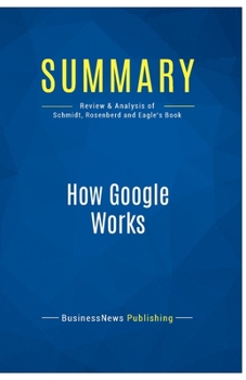 Paperback Summary: How Google Works: Review and Analysis of Schmidt, Rosenberd and Eagle's Book