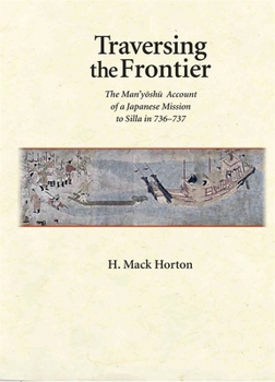 Traversing the Frontier: The Man'yōshū Account of a Japanese Mission to Silla in 736-737 - Book #330 of the Harvard East Asian Monographs