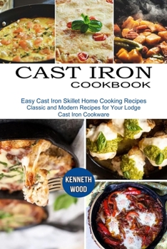 Paperback Cast Iron Cookbook: Easy Cast Iron Skillet Home Cooking Recipes (Classic and Modern Recipes for Your Lodge Cast Iron Cookware) Book