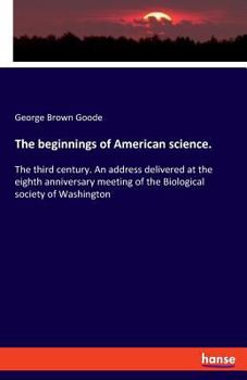 Paperback The beginnings of American science.: The third century. An address delivered at the eighth anniversary meeting of the Biological society of Washington Book