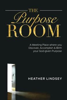 Paperback The Purpose Room: A Meeting Place Where You Discover, Birth and Accomplish Your God-Given Purpose Book