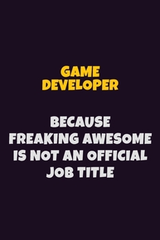 Paperback Game Developer, Because Freaking Awesome Is Not An Official Job Title: 6X9 Career Pride Notebook Unlined 120 pages Writing Journal Book