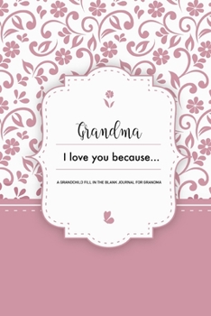 Grandma I Love You Because A Grandchild Fill In The Blank Journal For Grandma: Pink Granddaughter or Grandson gift to Granny A Sweet Prompt Journal to ... Nana Smile for her Birthday or Holiday Season