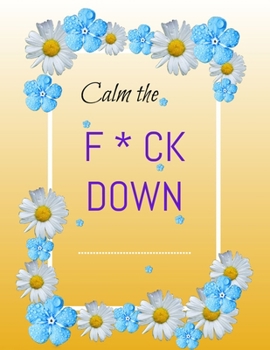 Calm the F*ck Down: An Irreverent Adult Coloring Book with Flowers Flamingo,Lions, Elephants, Owls, Horses, Dogs, Cats, and Many More
