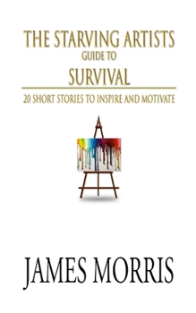 Paperback The Starving Artists Guide to Survival: 20 Short Stories to Inspire and Motivate Book