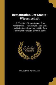 Paperback Restauration Der Staats-Wissenschaft: 1.T. Von Den Fürstentümern Oder Monarchien, 1. Hauptstück: Von Den Unabhängigen Grundherren Oder Den Patrimonial [German] Book