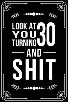 LOOK AT YOU TURNING 30 AND SHIT: Funny Relationship, Anniversary, Valentines Day, Birthday, Break Up, Gag Gift for men, women, boyfriend, girlfriend, or coworker.