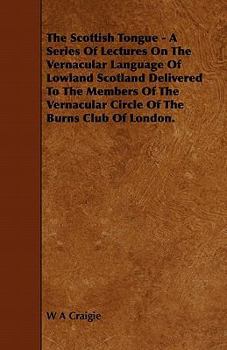 Paperback The Scottish Tongue - A Series Of Lectures On The Vernacular Language Of Lowland Scotland Delivered To The Members Of The Vernacular Circle Of The Bur Book