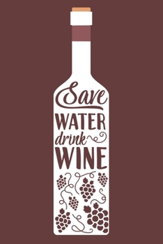 Save Water Drink Wine: Blank Lined Notebook Diary: Wine Lovers Gift Tasting Journal For Women Men 6x9 110 Blank Pages Plain White Paper Soft Cover Book