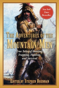 The Adventures of the Mountain Men: True Tales of Hunting, Trapping, Fighting, and Survival