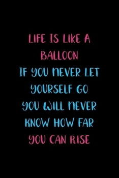 Paperback Life Is Like A Balloon If You Never Let Yourself Go You Will Never Know How Far You Can Rise: Notebook Journal Composition Blank Lined Diary Notepad 1 Book