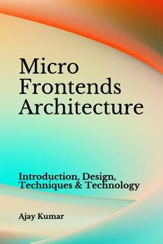 Paperback Micro Frontends Architecture: Introduction, Design, Techniques & Technology Book