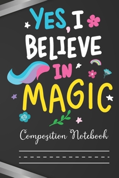 Paperback Yes I believe in Magic Composition Notebook: Unicorn Theme Notebook Wide Ruled Journal & Notebook for Students, Kids & Teens - Adorable Color Wide Lin Book