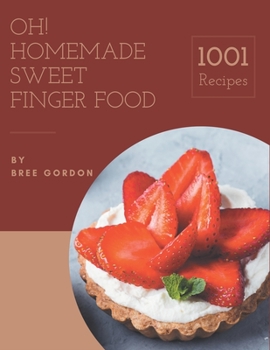 Oh! 1001 Homemade Sweet Finger Food Recipes: From The Homemade Sweet Finger Food Cookbook To The Table