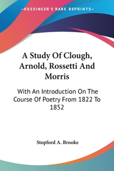 Paperback A Study Of Clough, Arnold, Rossetti And Morris: With An Introduction On The Course Of Poetry From 1822 To 1852 Book