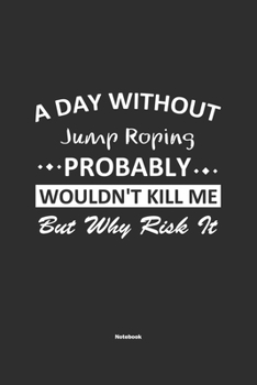 A Day Without  Jump Roping  Probably Wouldn't Kill Me But Why Risk It Notebook: NoteBook / Journla Jump Roping Gift, 120 Pages, 6x9, Soft Cover, Matte Finish