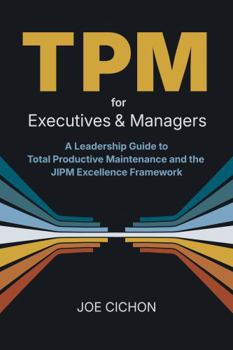 Paperback TPM For Executives and Managers: A Leadership Guide to Total Productive Maintenance and the JIPM Excellence Framework Book