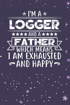 Paperback I'm A Logger And A Father Which Means I am Exhausted and Happy: Father's Day Gift for Logger Dad Book