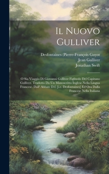 Hardcover Il Nuovo Gulliver: O Sia Viaggio Di Giovanni Gulliver Figliuolo Del Capitano Gulliver. Tradotto Da Un Manoscritto Inglese Nella Lingua Fr [Italian] Book