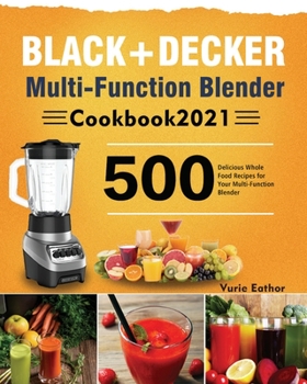 Paperback BLACK+DECKER Multi-Function Blender Cookbook 2021: 500 Delicious Whole Food Recipes for Your Multi-Function Blender Book