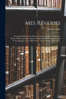Paperback Mes Rêveries: Ouvrage Posthume De Maurice Comte De Saxe, Augmenté D'une Histoire Abrégée De Sa Vie, & De Différentes Pièces Qui Y On [French] Book