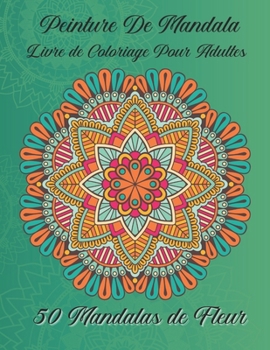 Peinture de mandala Livre de coloriage pour adultes 50 Mandalas de fleur: Pour les débutants Le livre de peinture Mandala pour les adultes (French Edition)