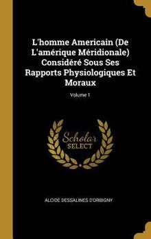 Hardcover L'homme Americain (De L'amérique Méridionale) Considéré Sous Ses Rapports Physiologiques Et Moraux; Volume 1 [French] Book