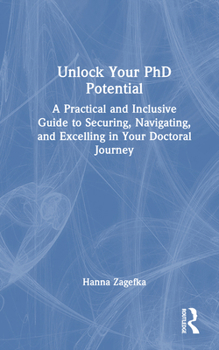 Hardcover Unlock Your PhD Potential: A Practical and Inclusive Guide to Securing, Navigating, and Excelling in Your Doctoral Journey Book