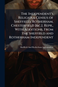 Paperback The Independent's Religious Census of Sheffield, Rotherham, Chesterfield [&c.]. Repr., With Additions, From the Sheffield and Rotherham Independent Book