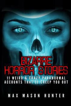 Paperback Bizarre Horror Stories: 11 Weird & Crazy Paranormal Accounts That'll Creep You Out Book