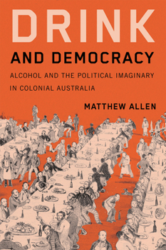 Paperback Drink and Democracy: Alcohol and the Political Imaginary in Colonial Australia Book