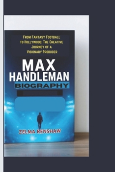 Paperback Max Handleman Biography: From Fantasy Football to Hollywood: The Creative Journey of a Visionary Producer Book