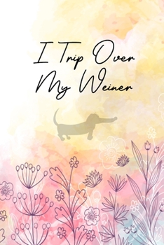 I Trip Over My Weiner: Funny Dachshund Lovers 2020 Planner - Daily Planner And Weekly Planner With Yearly Calendar - For A More Organized Year