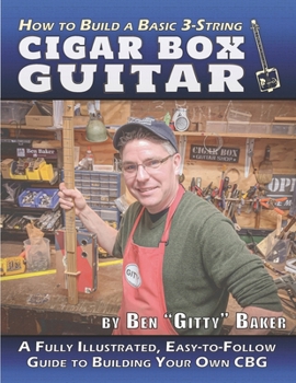 Paperback How to Build a Basic 3-String Cigar Box Guitar: A Fully Illustrated, Easy-to-Follow Guide to Building Your Own CBG Book